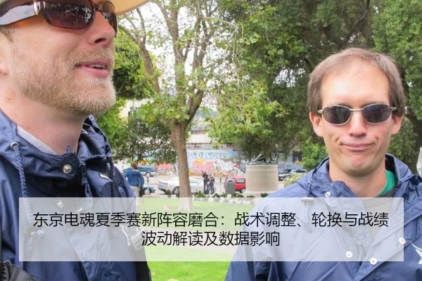 东京电魂夏季赛新阵容磨合：战术调整、轮换与战绩波动解读及数据影响