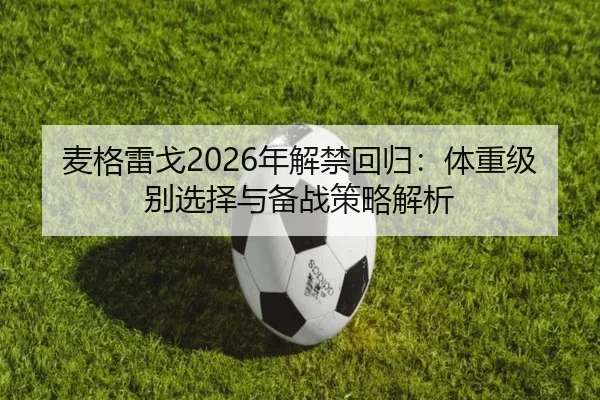 麦格雷戈2026年解禁回归：体重级别选择与备战策略解析